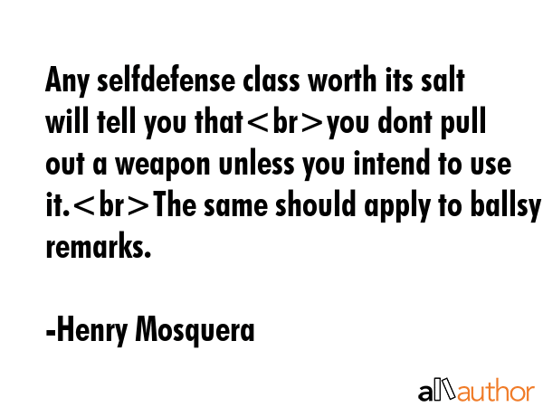 Any selfdefense class worth its salt will tell you thatyou dont pull out a weapon unless you intend... - Henry Mosquera Quote GIF