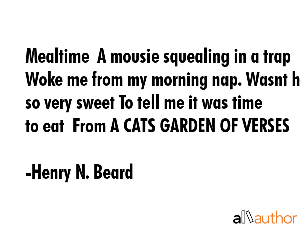 Mealtime  A mousie squealing in a trap Woke me from my morning nap. Wasnt he so very sweet To tell... - Henry N. Beard Quote GIF