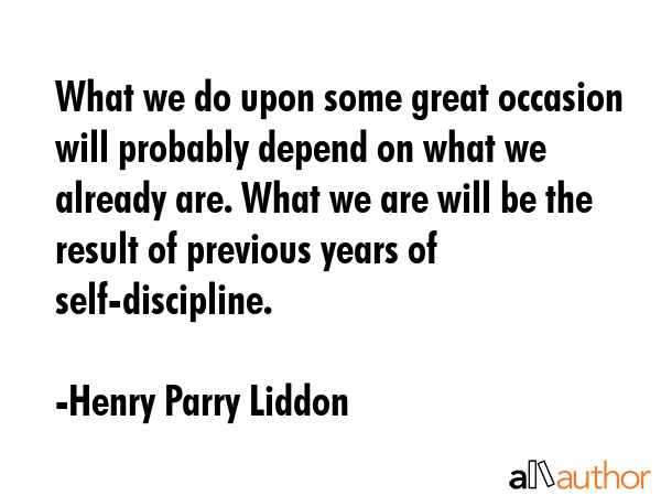 What we do upon some great occasion will probably depend on what we already are. What we are will... - Henry Parry Liddon Quote GIF