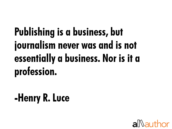 Publishing is a business, but journalism never was and is not essentially a business. Nor is it a... - Henry R. Luce Quote GIF