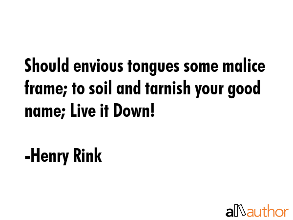 Should envious tongues some malice frame; to soil and tarnish your good name; Live it Down! - Henry Rink Quote GIF