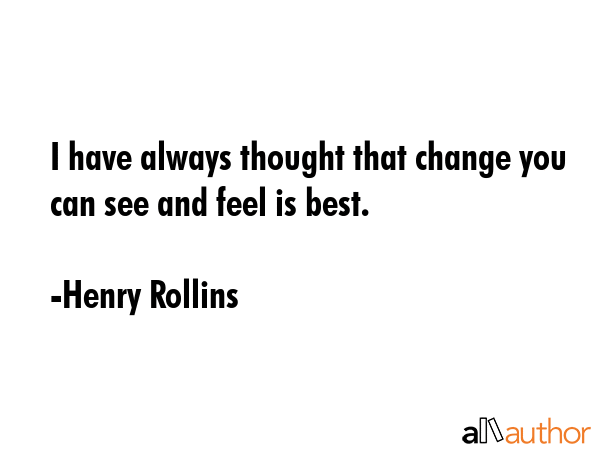 I have always thought that change you can see and feel is best. - Henry Rollins Quote GIF