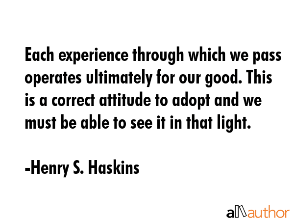 Each experience through which we pass operates ultimately for our good. This is a correct attitude... - Henry S. Haskins Quote GIF