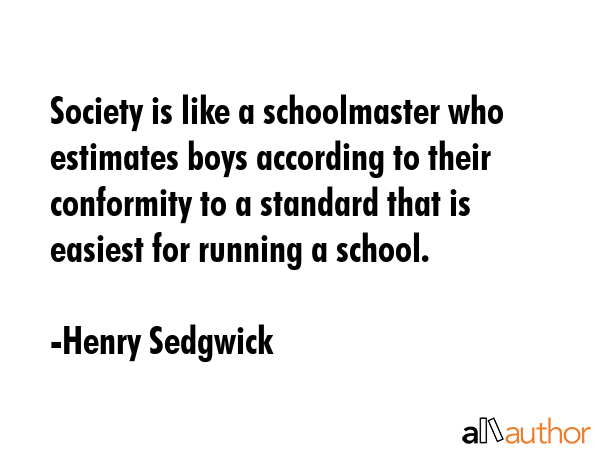 Society is like a schoolmaster who estimates boys according to their conformity to a standard that... - Henry Sedgwick Quote GIF