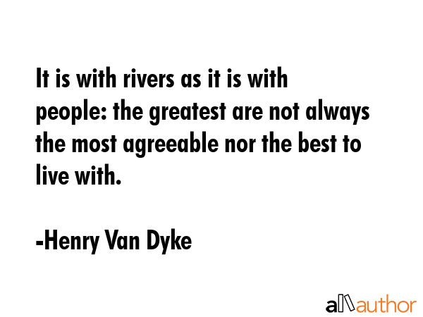 It is with rivers as it is with people: the greatest are not always the most agreeable nor the best... - Henry Van Dyke Quote GIF