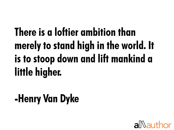 There is a loftier ambition than merely to stand high in the world. It is to stoop down and lift... - Henry Van Dyke Quote GIF