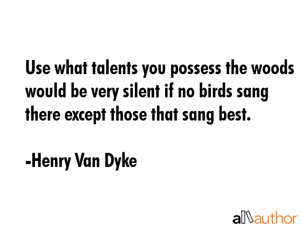 Use what talents you possess the woods would be very silent if no birds sang there except those... - Henry Van Dyke Quote GIF