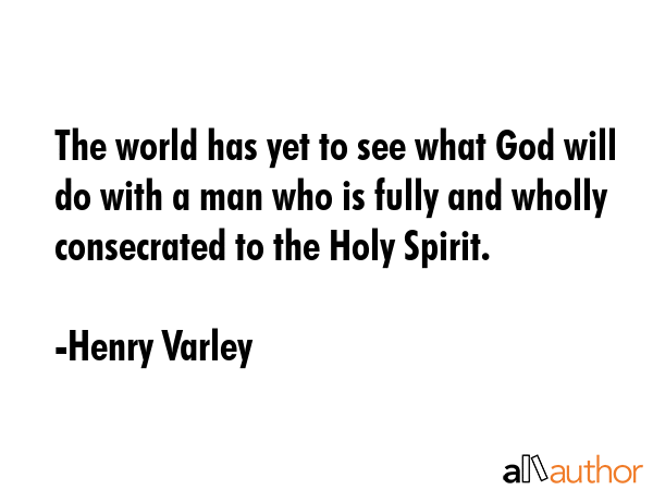 The world has yet to see what God will do with a man who is fully and wholly consecrated to the Holy Spirit. - Henry Varley Quote