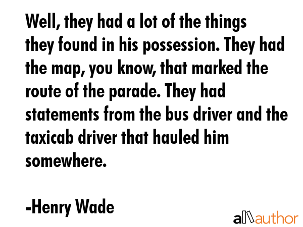 Well, they had a lot of the things they found in his possession. They had the map, you know, that... - Henry Wade Quote GIF