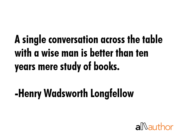 A single conversation across the table with a wise man is better than ten years mere study of books. - Henry Wadsworth Longfellow Quote GIF