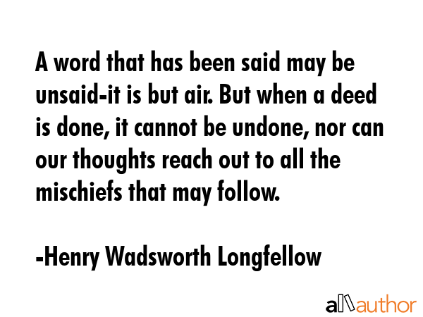 A word that has been said may be unsaid-it is but air. But when a deed is done, it cannot be... - Henry Wadsworth Longfellow Quote GIF