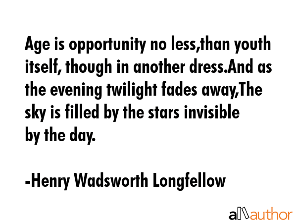 Age is opportunity no less,than youth itself, though in another dress.And as the evening twilight... - Henry Wadsworth Longfellow Quote GIF