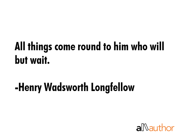 All things come round to him who will but wait. - Henry Wadsworth Longfellow Quote GIF