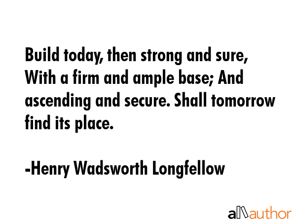 Build today, then strong and sure, With a firm and ample base; And ascending and secure. Shall... - Henry Wadsworth Longfellow Quote GIF