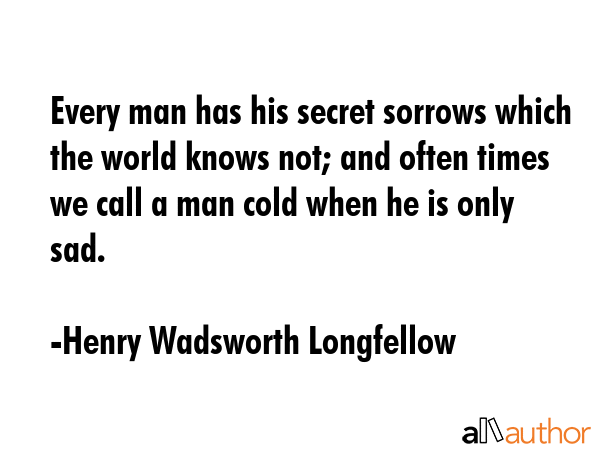 Every man has his secret sorrows which the world knows not; and often times we call a man cold when... - Henry Wadsworth Longfellow Quote GIF