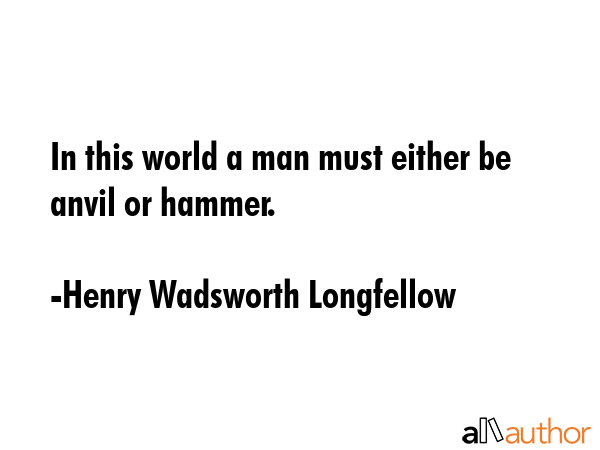 In this world a man must either be anvil or hammer. - Henry Wadsworth Longfellow Quote GIF