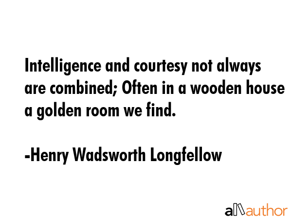 Intelligence and courtesy not always are combined; Often in a wooden house a golden room we find. - Henry Wadsworth Longfellow Quote GIF