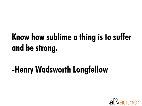 Know how sublime a thing is to suffer and be strong. - Henry Wadsworth Longfellow Quote GIF