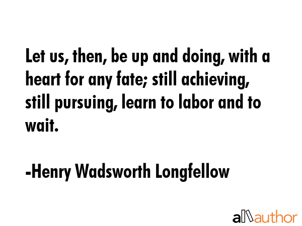 Let us, then, be up and doing, with a heart for any fate; still achieving, still pursuing, learn to... - Henry Wadsworth Longfellow Quote GIF