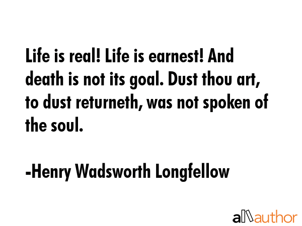 Life is real! Life is earnest! And death is not its goal. Dust thou art, to dust returneth, was not... - Henry Wadsworth Longfellow Quote GIF