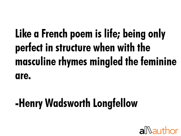 Like a French poem is life; being only perfect in structure when with the masculine rhymes mingled... - Henry Wadsworth Longfellow Quote GIF