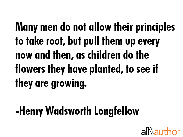 Many men do not allow their principles to take root, but pull them up every now and then, as... - Henry Wadsworth Longfellow Quote GIF