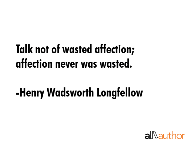 Talk not of wasted affection; affection never was wasted. - Henry Wadsworth Longfellow Quote GIF