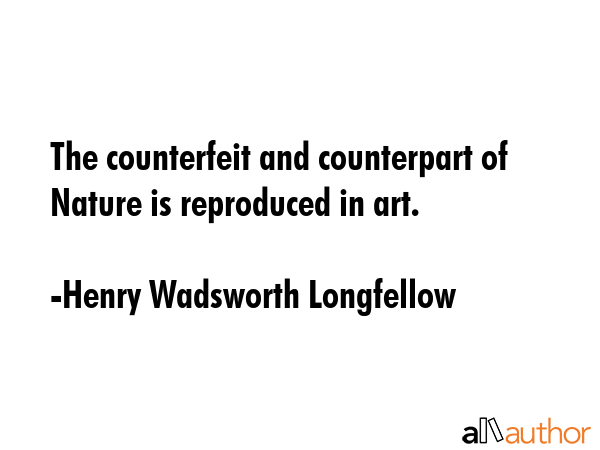 The counterfeit and counterpart of Nature is reproduced in art. - Henry Wadsworth Longfellow Quote GIF
