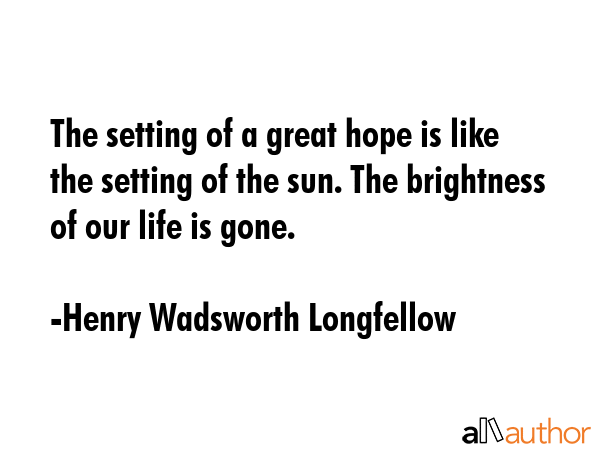 The setting of a great hope is like the setting of the sun. The brightness of our life is gone. - Henry Wadsworth Longfellow Quote GIF