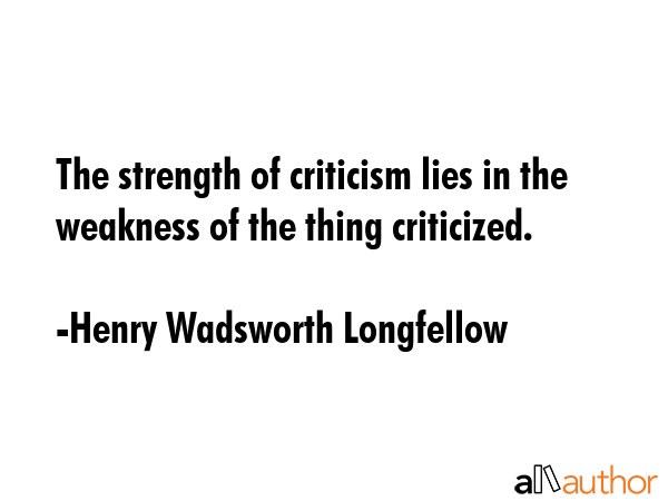 The strength of criticism lies in the weakness of the thing criticized. - Henry Wadsworth Longfellow Quote GIF