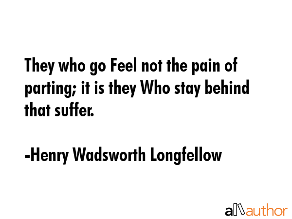 They who go Feel not the pain of parting; it is they Who stay behind that suffer. - Henry Wadsworth Longfellow Quote GIF