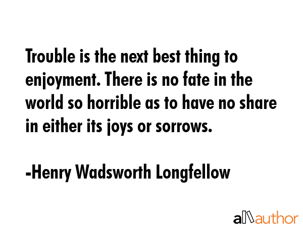 Trouble is the next best thing to enjoyment. There is no fate in the world so horrible as to have... - Henry Wadsworth Longfellow Quote GIF