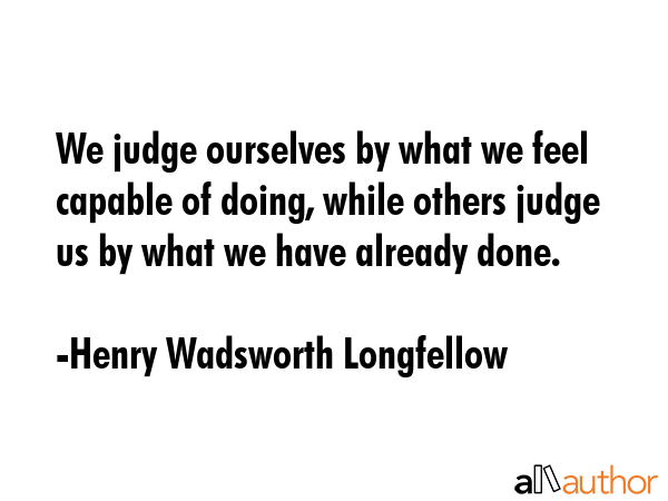 We judge ourselves by what we feel capable of doing, while others judge us by what we have already... - Henry Wadsworth Longfellow Quote GIF