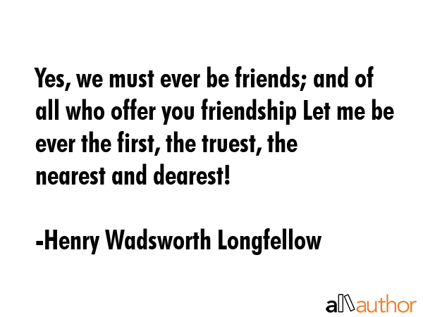 Yes, we must ever be friends; and of all who offer you friendship Let me be ever the first, the... - Henry Wadsworth Longfellow Quote GIF