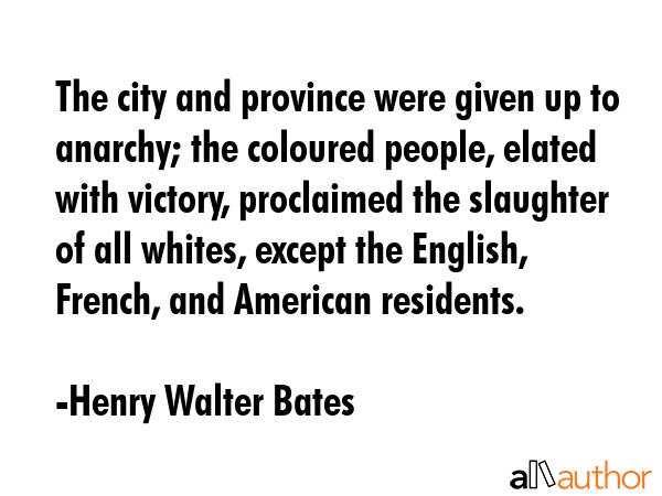 The city and province were given up to anarchy; the coloured people, elated with victory,... - Henry Walter Bates Quote GIF