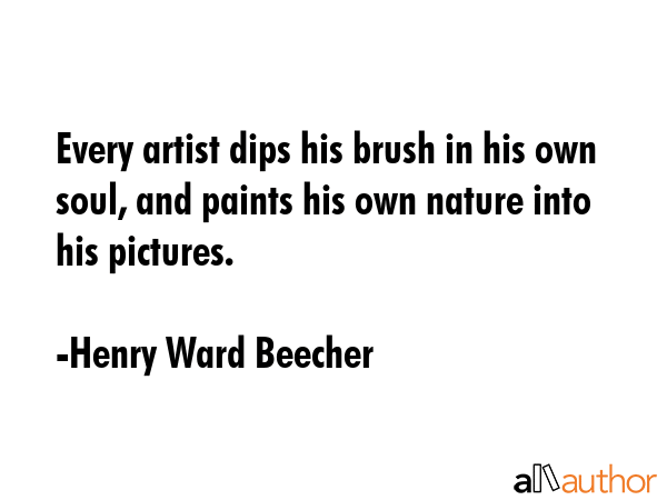 Every artist dips his brush in his own soul, and paints his own nature into his pictures. - Henry Ward Beecher Quote GIF