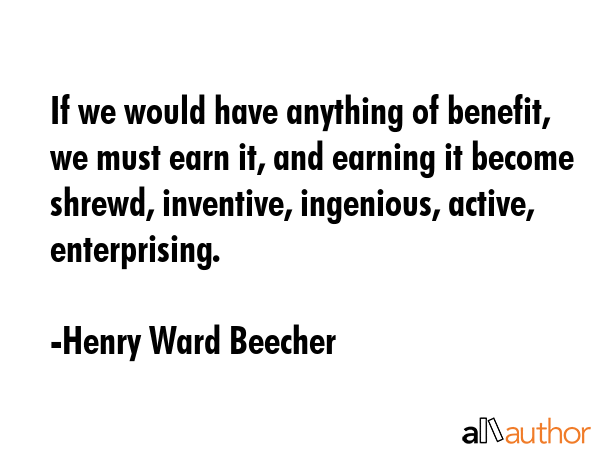 If we would have anything of benefit, we must earn it, and earning it become shrewd, inventive,... - Henry Ward Beecher Quote GIF