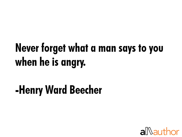 Never forget what a man says to you when he is angry. - Henry Ward Beecher Quote