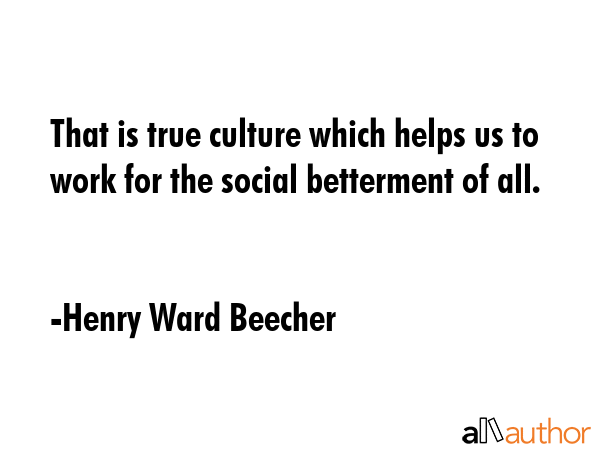 That is true culture which helps us to work for the social betterment of all. - Henry Ward Beecher Quote