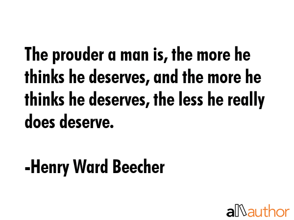 The prouder a man is, the more he thinks he deserves, and the more he thinks he deserves, the less... - Henry Ward Beecher Quote GIF