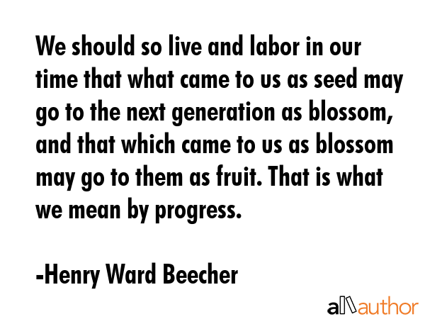 We should so live and labor in our time that what came to us as seed may go to the next generation... - Henry Ward Beecher Quote GIF
