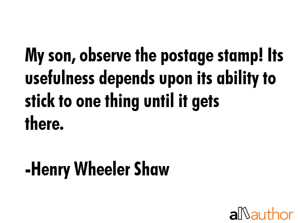 My son, observe the postage stamp! Its usefulness depends upon its ability to stick to one thing... - Henry Wheeler Shaw Quote GIF