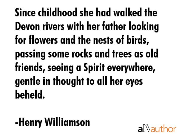 Since childhood she had walked the Devon rivers with her father looking for flowers and the nests... - Henry Williamson Quote GIF