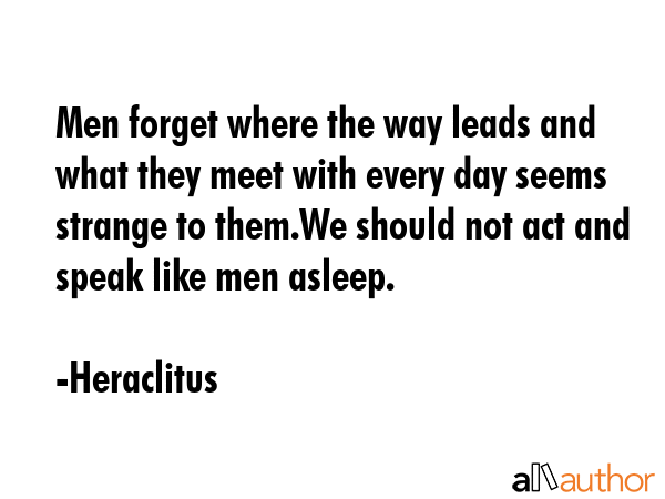 Men forget where the way leads and what they meet with every day seems strange to them.We should... - Heraclitus Quote GIF