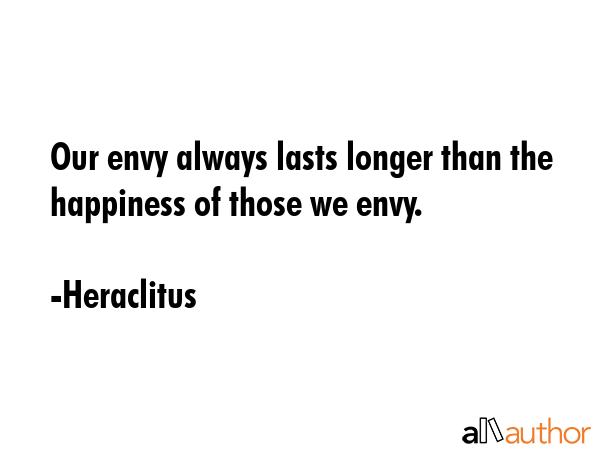 Our envy always lasts longer than the happiness of those we envy. - Heraclitus Quote GIF