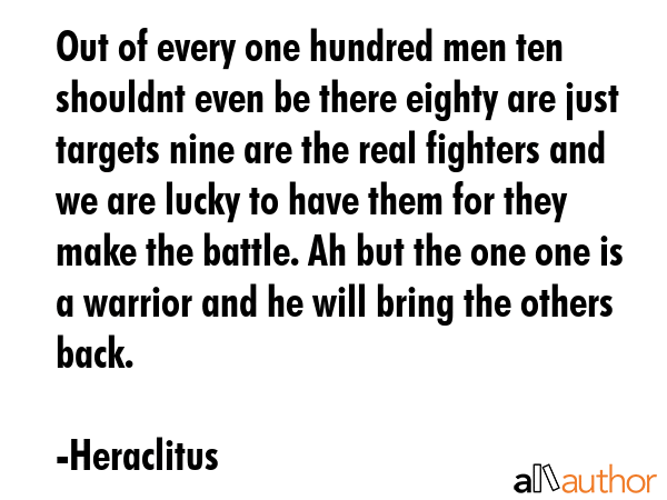 Out of every one hundred men ten shouldnt even be there eighty are just targets nine are the real... - Heraclitus Quote GIF