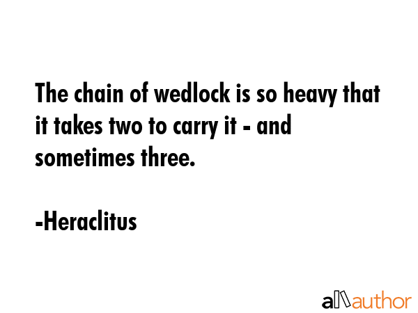 The chain of wedlock is so heavy that it takes two to carry it - and sometimes three. - Heraclitus Quote GIF