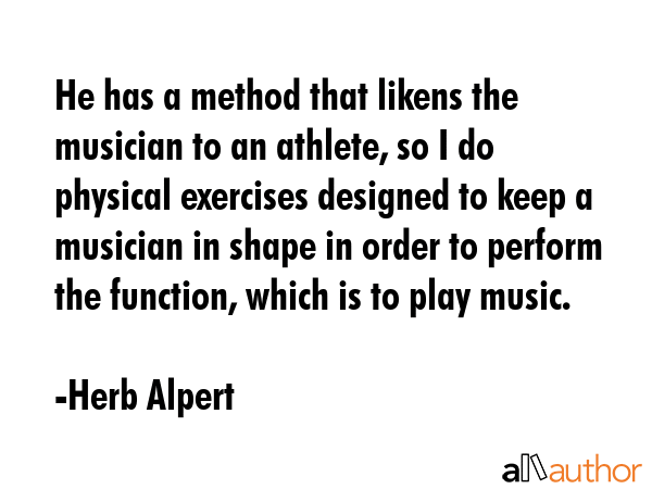 He has a method that likens the musician to an athlete, so I do physical exercises designed to keep... - Herb Alpert Quote GIF