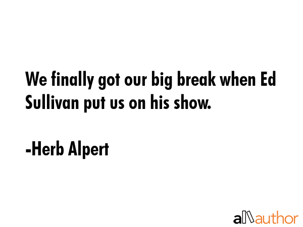 We finally got our big break when Ed Sullivan put us on his show. - Herb Alpert Quote GIF