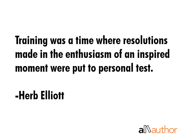Training was a time where resolutions made in the enthusiasm of an inspired moment were put to... - Herb Elliott Quote GIF